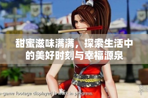 甜蜜滋味满满，探索生活中的美好时刻与幸福源泉