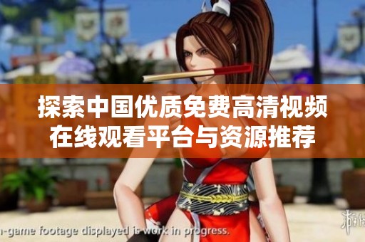 探索中国优质免费高清视频在线观看平台与资源推荐