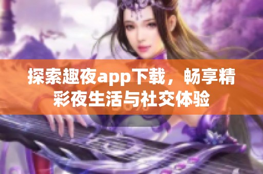 探索趣夜app下载，畅享精彩夜生活与社交体验