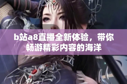 b站a8直播全新体验，带你畅游精彩内容的海洋
