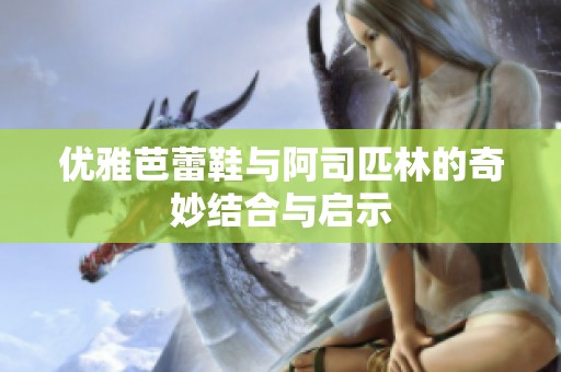 优雅芭蕾鞋与阿司匹林的奇妙结合与启示