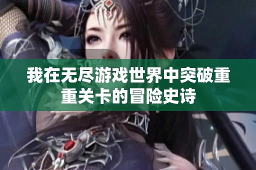 我在无尽游戏世界中突破重重关卡的冒险史诗