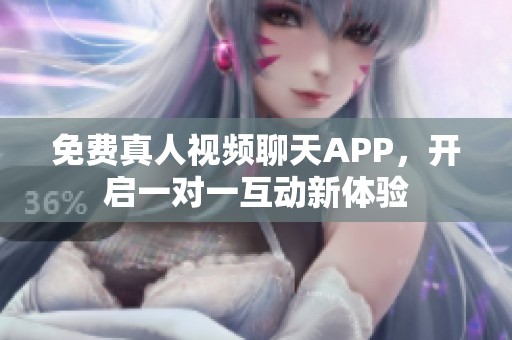 免费真人视频聊天APP，开启一对一互动新体验