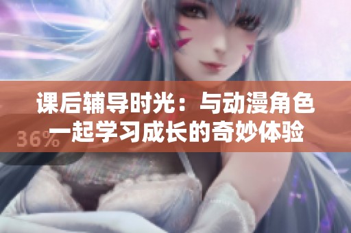 课后辅导时光：与动漫角色一起学习成长的奇妙体验