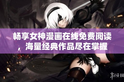 畅享女神漫画在线免费阅读，海量经典作品尽在掌握