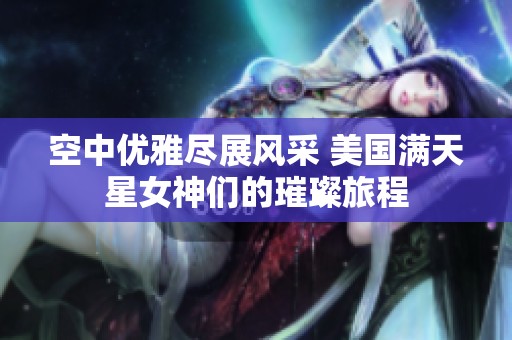 空中优雅尽展风采 美国满天星女神们的璀璨旅程