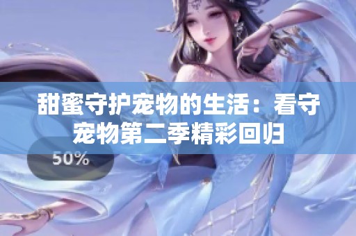 甜蜜守护宠物的生活：看守宠物第二季精彩回归