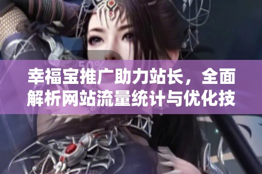幸福宝推广助力站长，全面解析网站流量统计与优化技巧