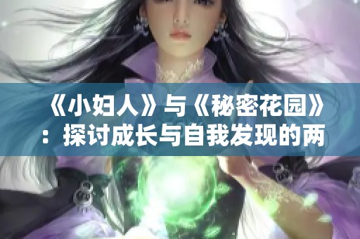 《小妇人》与《秘密花园》：探讨成长与自我发现的两种方式