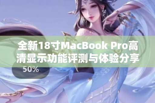 全新18寸MacBook Pro高清显示功能评测与体验分享