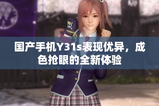 国产手机Y31s表现优异，成色抢眼的全新体验