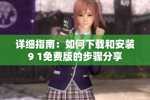 详细指南：如何下载和安装9 1免费版的步骤分享