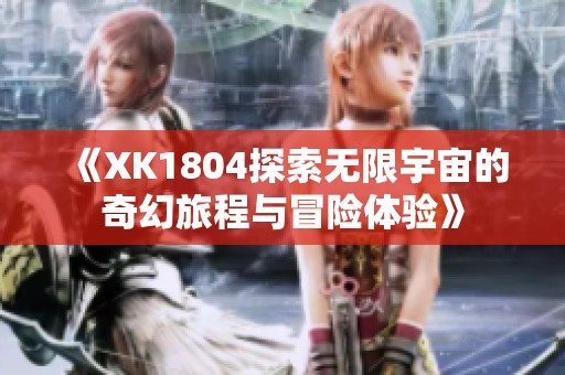 《XK1804探索无限宇宙的奇幻旅程与冒险体验》