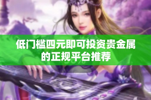 低门槛四元即可投资贵金属的正规平台推荐