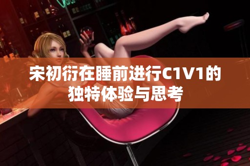 宋初衍在睡前进行C1V1的独特体验与思考