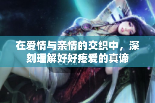 在爱情与亲情的交织中，深刻理解好好疼爱的真谛