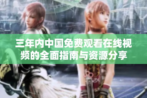 三年内中国免费观看在线视频的全面指南与资源分享