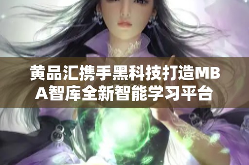 黄品汇携手黑科技打造MBA智库全新智能学习平台