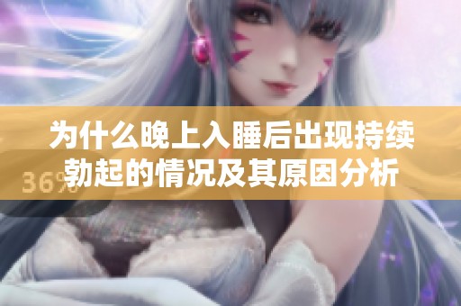 为什么晚上入睡后出现持续勃起的情况及其原因分析