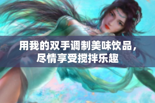 用我的双手调制美味饮品，尽情享受搅拌乐趣