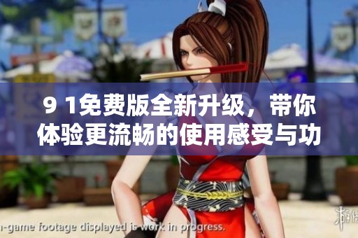 9 1免费版全新升级，带你体验更流畅的使用感受与功能