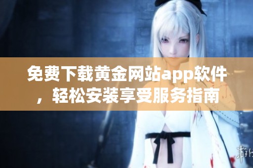 免费下载黄金网站app软件，轻松安装享受服务指南