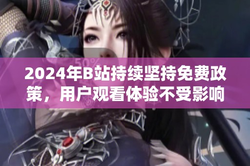 2024年B站持续坚持免费政策，用户观看体验不受影响
