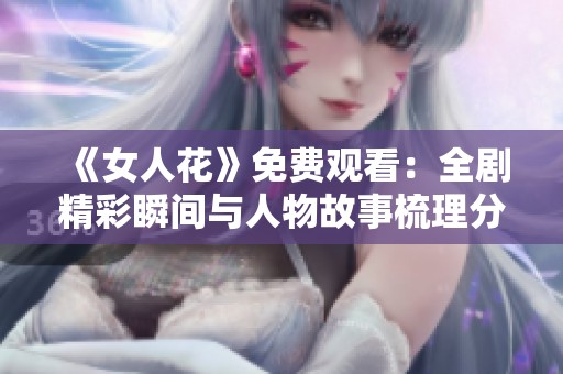 《女人花》免费观看：全剧精彩瞬间与人物故事梳理分享