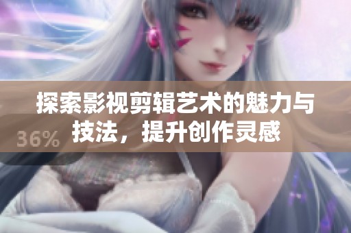 探索影视剪辑艺术的魅力与技法，提升创作灵感