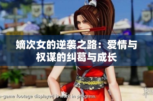 嫡次女的逆袭之路：爱情与权谋的纠葛与成长