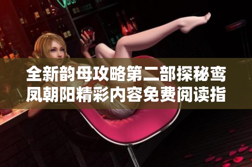全新韵母攻略第二部探秘鸾凤朝阳精彩内容免费阅读指南