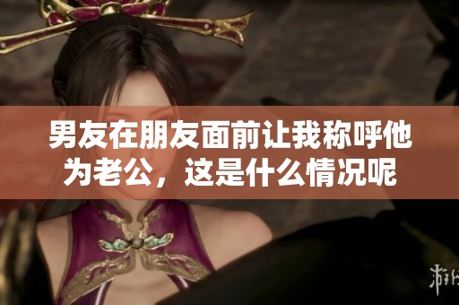 男友在朋友面前让我称呼他为老公，这是什么情况呢