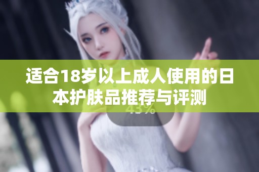 适合18岁以上成人使用的日本护肤品推荐与评测