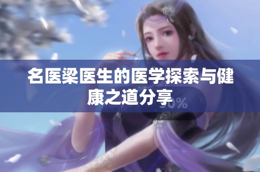 名医梁医生的医学探索与健康之道分享