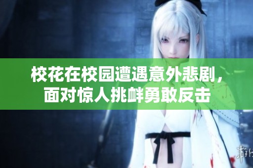 校花在校园遭遇意外悲剧，面对惊人挑衅勇敢反击