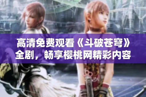 高清免费观看《斗破苍穹》全剧，畅享樱桃网精彩内容
