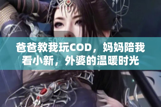 爸爸教我玩COD，妈妈陪我看小新，外婆的温暖时光