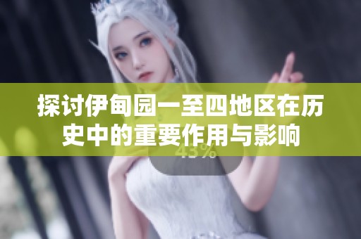 探讨伊甸园一至四地区在历史中的重要作用与影响