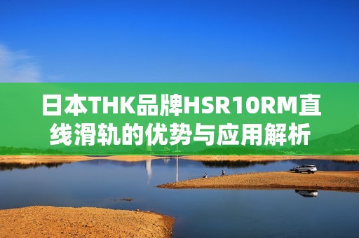 日本THK品牌HSR10RM直线滑轨的优势与应用解析