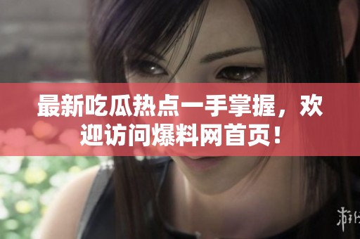 最新吃瓜热点一手掌握，欢迎访问爆料网首页！