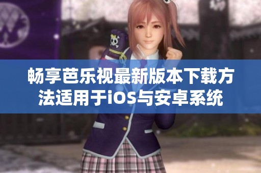 畅享芭乐视最新版本下载方法适用于iOS与安卓系统