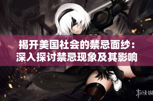 揭开美国社会的禁忌面纱：深入探讨禁忌现象及其影响