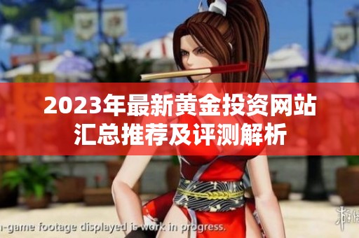 2023年最新黄金投资网站汇总推荐及评测解析
