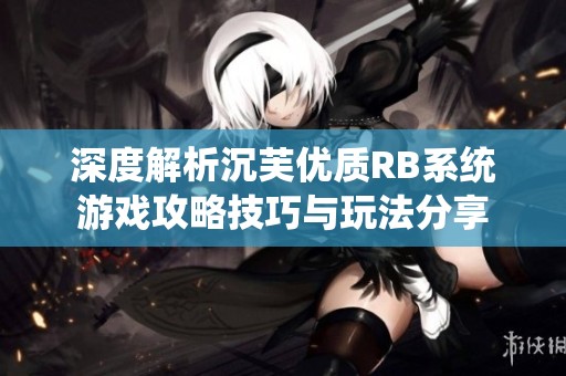 深度解析沉芙优质RB系统游戏攻略技巧与玩法分享