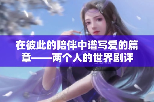 在彼此的陪伴中谱写爱的篇章——两个人的世界剧评