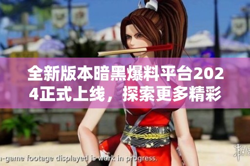 全新版本暗黑爆料平台2024正式上线，探索更多精彩内容
