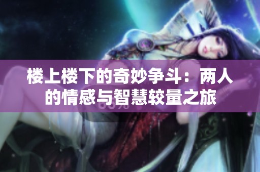 楼上楼下的奇妙争斗：两人的情感与智慧较量之旅
