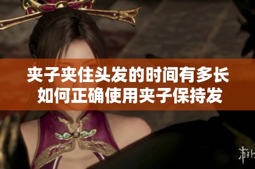 夹子夹住头发的时间有多长 如何正确使用夹子保持发型