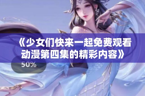 《少女们快来一起免费观看动漫第四集的精彩内容》