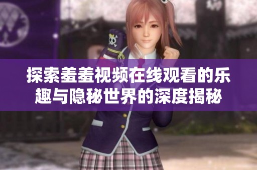 探索羞羞视频在线观看的乐趣与隐秘世界的深度揭秘